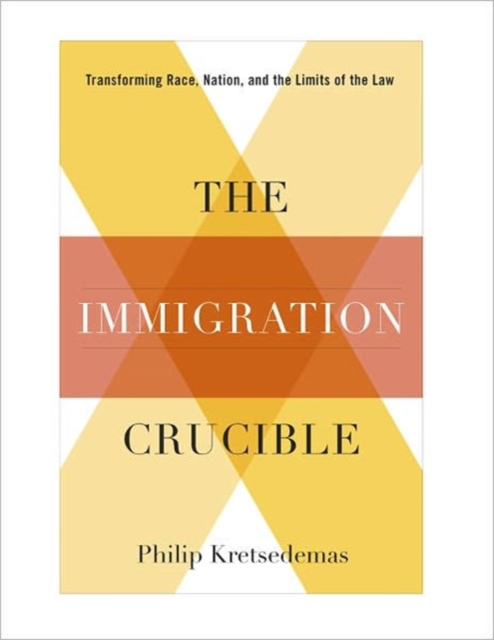 The Immigration Crucible : Transforming Race, Nation, and the Limits of the Law, Hardback Book