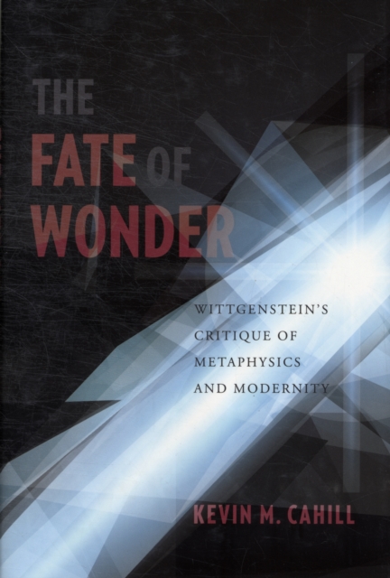 The Fate of Wonder : Wittgenstein's Critique of Metaphysics and Modernity, Hardback Book