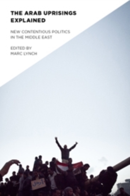 The Arab Uprisings Explained : New Contentious Politics in the Middle East, Hardback Book