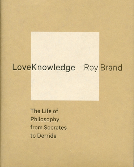 LoveKnowledge : The Life of Philosophy from Socrates to Derrida, Hardback Book