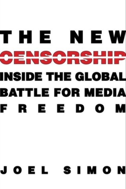 The New Censorship : Inside the Global Battle for Media Freedom, Hardback Book