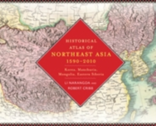 Historical Atlas of Northeast Asia, 1590-2010 : Korea, Manchuria, Mongolia, Eastern Siberia, Hardback Book