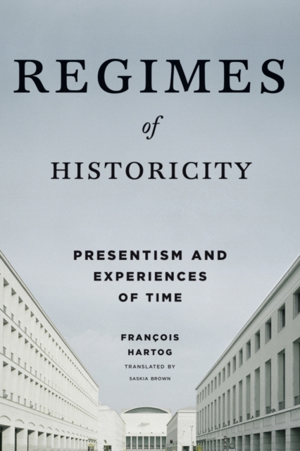 Regimes of Historicity : Presentism and Experiences of Time, Hardback Book