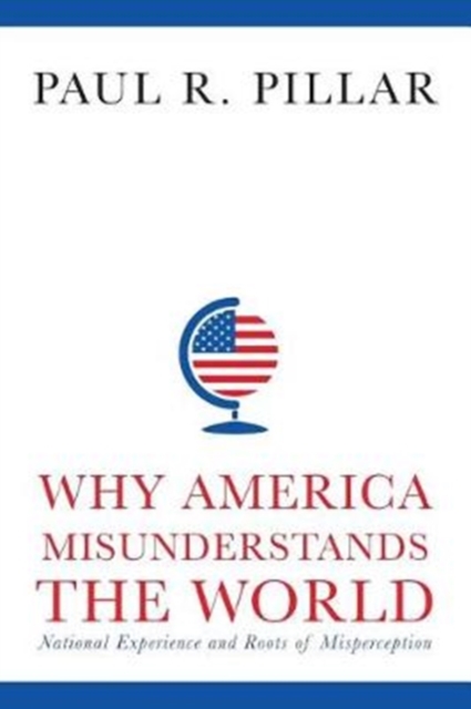 Why America Misunderstands the World : National Experience and Roots of Misperception, Paperback / softback Book