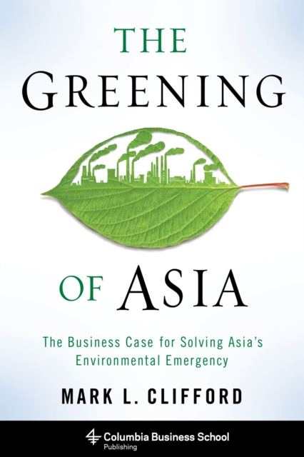 The Greening of Asia : The Business Case for Solving Asia's Environmental Emergency, Hardback Book