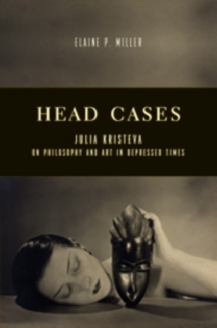 Head Cases : Julia Kristeva on Philosophy and Art in Depressed Times, Hardback Book