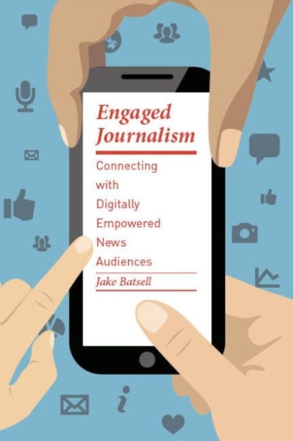 Engaged Journalism : Connecting With Digitally Empowered News Audiences, Hardback Book