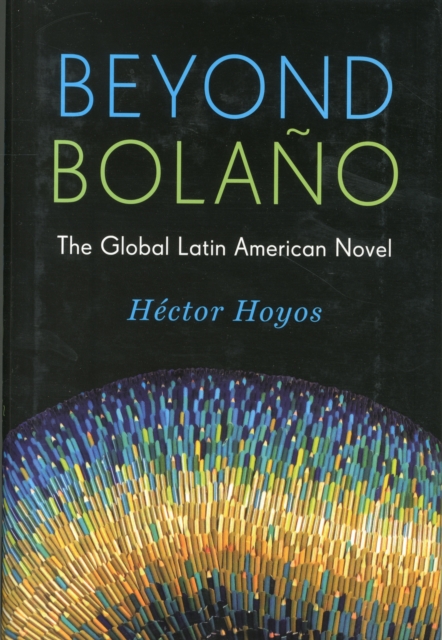 Beyond Bolano : The Global Latin American Novel, Hardback Book