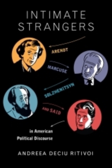 Intimate Strangers : Arendt, Marcuse, Solzhenitsyn, and Said in American Political Discourse, Hardback Book