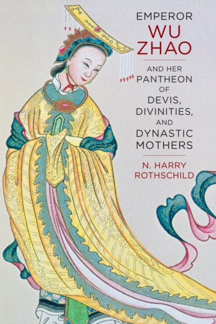 Emperor Wu Zhao and Her Pantheon of Devis, Divinities, and Dynastic Mothers, Hardback Book