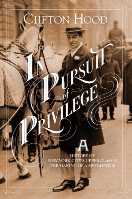 In Pursuit of Privilege : A History of New York City's Upper Class and the Making of a Metropolis, Hardback Book