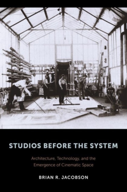 Studios Before the System : Architecture, Technology, and the Emergence of Cinematic Space, Hardback Book