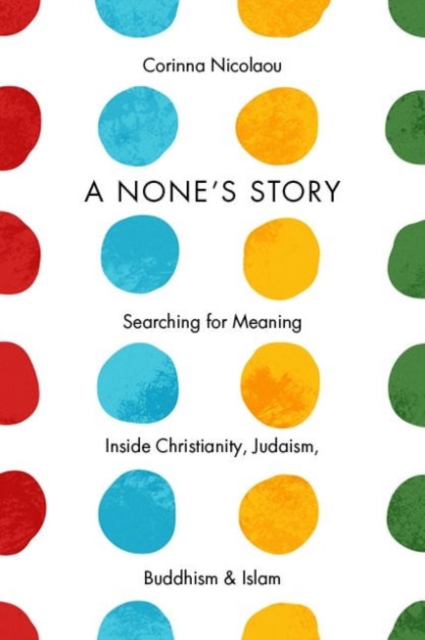 A None's Story : Searching for Meaning Inside Christianity, Judaism, Buddhism, and Islam, Hardback Book