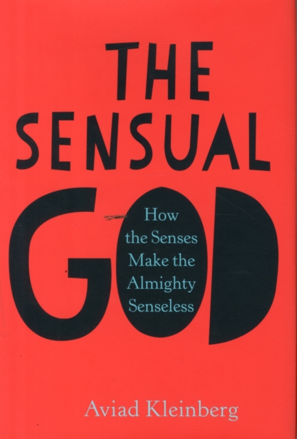The Sensual God : How the Senses Make the Almighty Senseless, Hardback Book