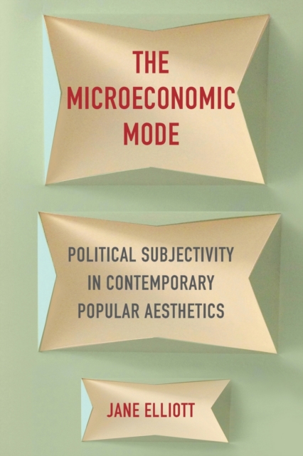 The Microeconomic Mode : Political Subjectivity in Contemporary Popular Aesthetics, Paperback / softback Book