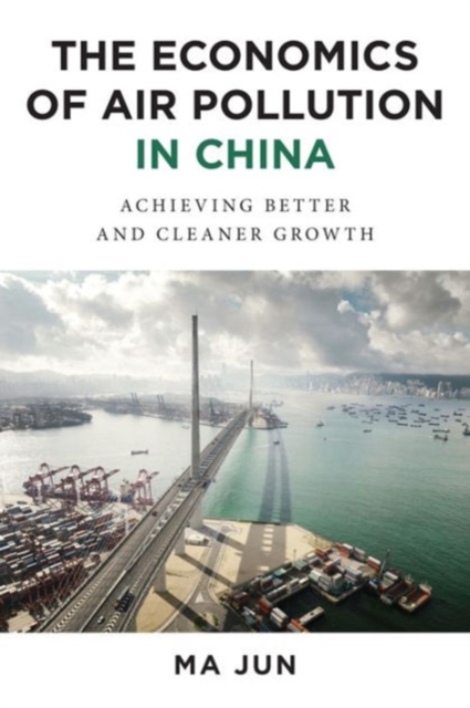 The Economics of Air Pollution in China : Achieving Better and Cleaner Growth, Hardback Book