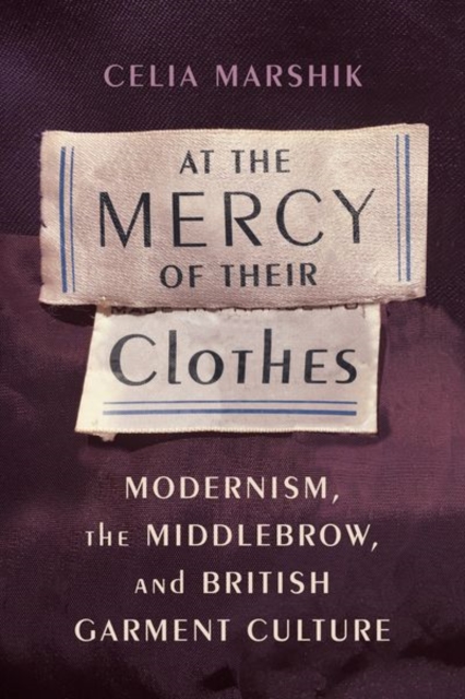 At the Mercy of Their Clothes : Modernism, the Middlebrow, and British Garment Culture, Hardback Book