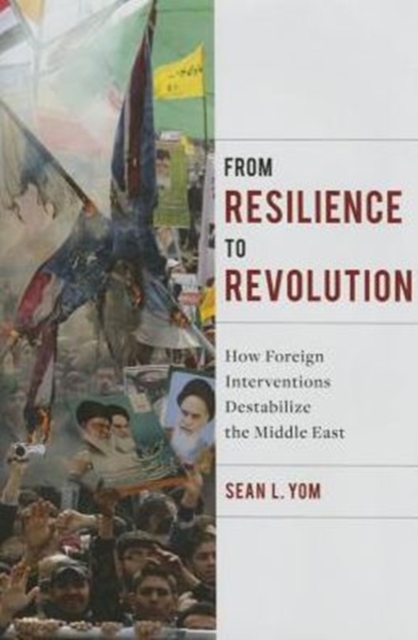 From Resilience to Revolution : How Foreign Interventions Destabilize the Middle East, Hardback Book