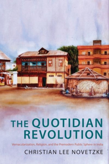 The Quotidian Revolution : Vernacularization, Religion, and the Premodern Public Sphere in India, Hardback Book