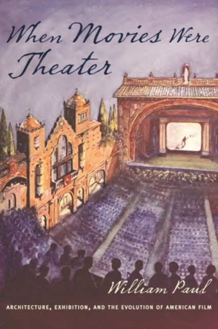 When Movies Were Theater : Architecture, Exhibition, and the Evolution of American Film, Hardback Book
