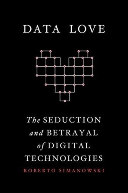 Data Love : The Seduction and Betrayal of Digital Technologies, Paperback / softback Book