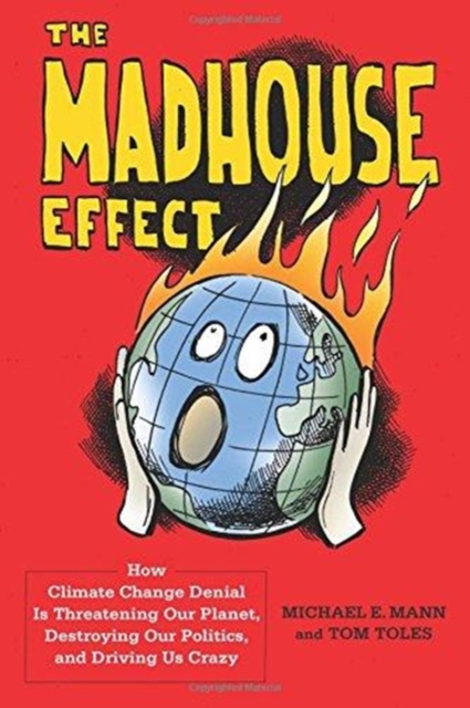 The Madhouse Effect : How Climate Change Denial Is Threatening Our Planet, Destroying Our Politics, and Driving Us Crazy, Paperback / softback Book