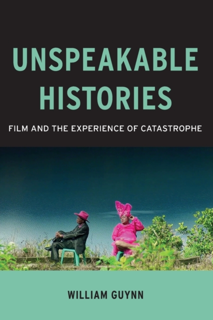 Unspeakable Histories : Film and the Experience of Catastrophe, Paperback / softback Book