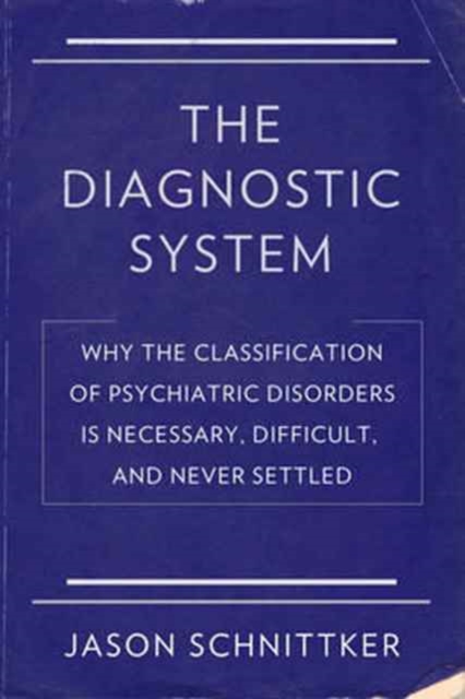 The Diagnostic System : Why the Classification of Psychiatric Disorders Is Necessary, Difficult, and Never Settled, Hardback Book