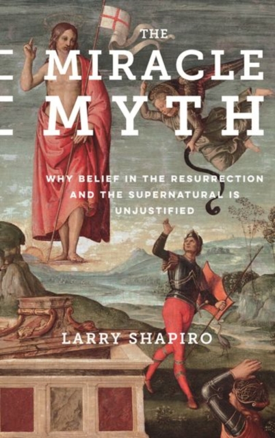 The Miracle Myth : Why Belief in the Resurrection and the Supernatural Is Unjustified, Hardback Book