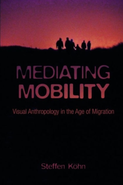 Mediating Mobility : Visual Anthropology in the Age of Migration, Hardback Book