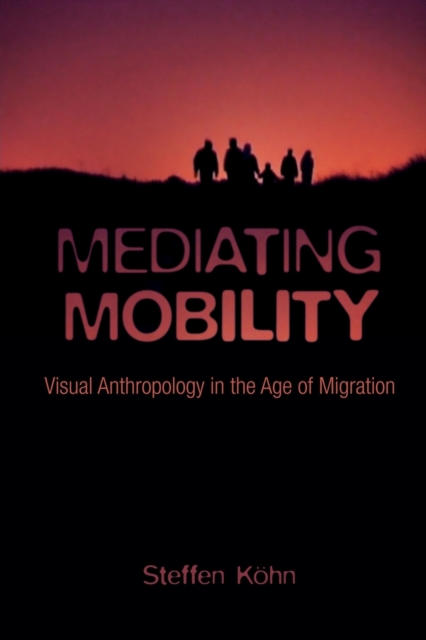 Mediating Mobility : Visual Anthropology in the Age of Migration, Paperback / softback Book