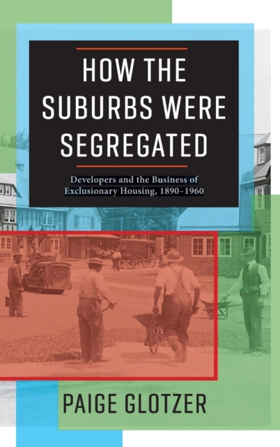 How the Suburbs Were Segregated : Developers and the Business of Exclusionary Housing, 1890-1960, Hardback Book