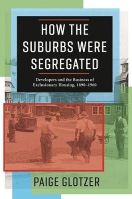 How the Suburbs Were Segregated : Developers and the Business of Exclusionary Housing, 1890–1960, Paperback / softback Book