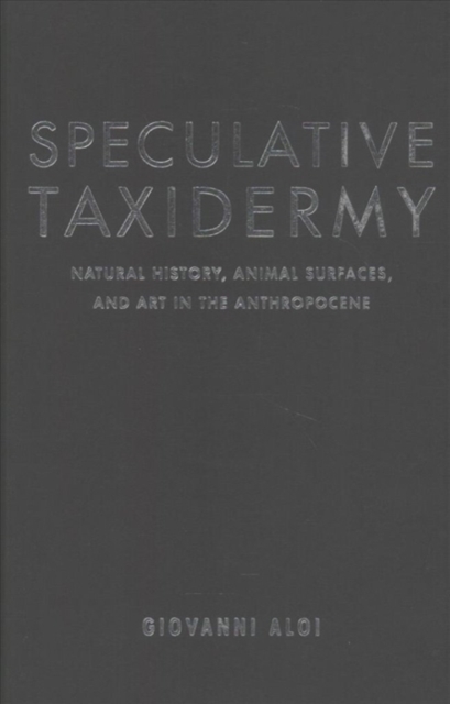 Speculative Taxidermy : Natural History, Animal Surfaces, and Art in the Anthropocene, Hardback Book