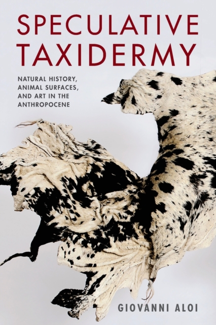 Speculative Taxidermy : Natural History, Animal Surfaces, and Art in the Anthropocene, Paperback / softback Book