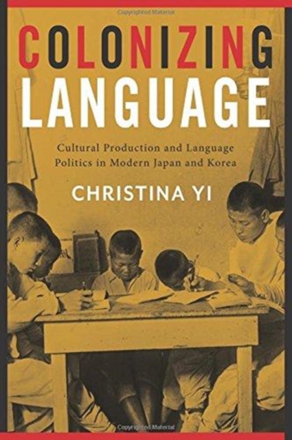 Colonizing Language : Cultural Production and Language Politics in Modern Japan and Korea, Hardback Book