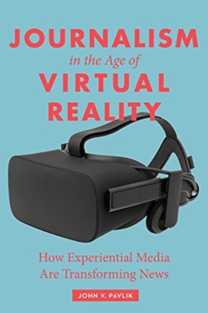 Journalism in the Age of Virtual Reality : How Experiential Media Are Transforming News, Hardback Book