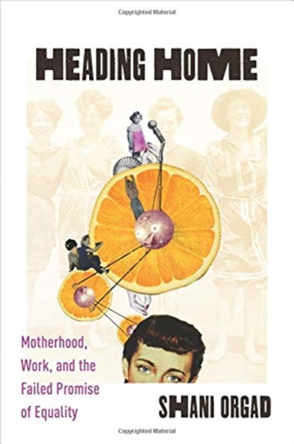 Heading Home : Motherhood, Work, and the Failed Promise of Equality, Hardback Book