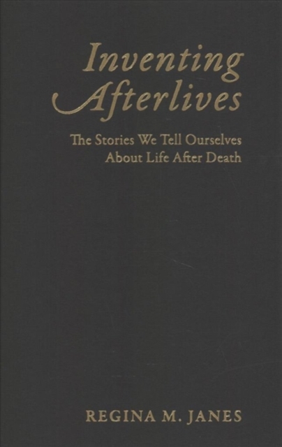 Inventing Afterlives : The Stories We Tell Ourselves About Life After Death, Hardback Book