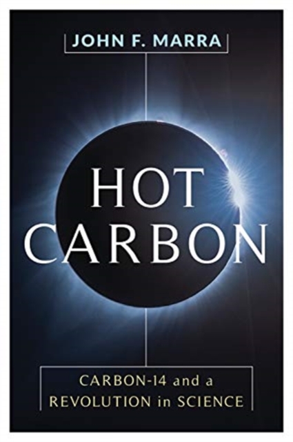 Hot Carbon : Carbon-14 and a Revolution in Science, Hardback Book