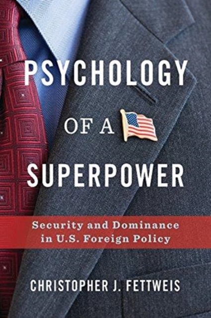 Psychology of a Superpower : Security and Dominance in U.S. Foreign Policy, Hardback Book