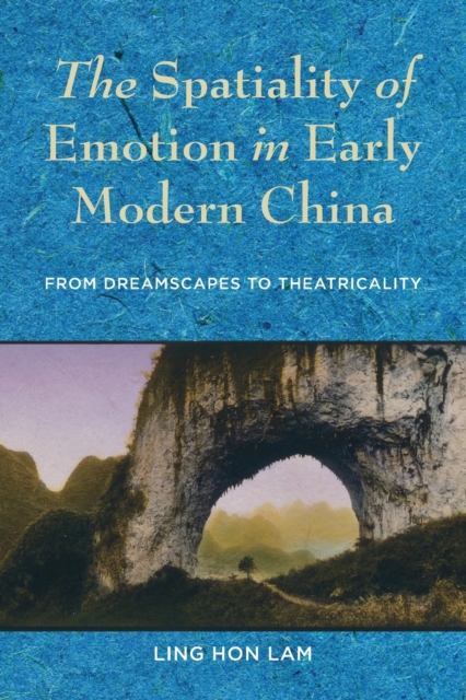 The Spatiality of Emotion in Early Modern China : From Dreamscapes to Theatricality, Paperback / softback Book