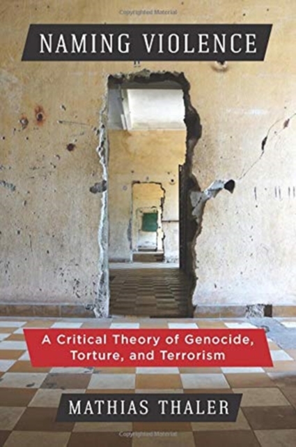Naming Violence : A Critical Theory of Genocide, Torture, and Terrorism, Hardback Book