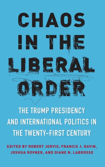 Chaos in the Liberal Order : The Trump Presidency and International Politics in the Twenty-First Century, Hardback Book