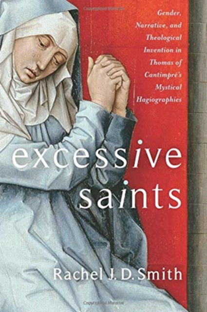 Excessive Saints : Gender, Narrative, and Theological Invention in Thomas of Cantimpre’s Mystical Hagiographies, Hardback Book