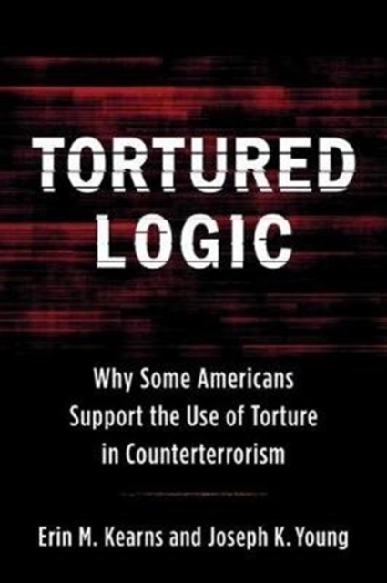 Tortured Logic : Why Some Americans Support the Use of Torture in Counterterrorism, Paperback / softback Book