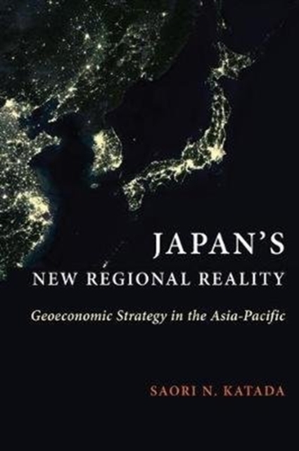 Japan's New Regional Reality : Geoeconomic Strategy in the Asia-Pacific, Hardback Book