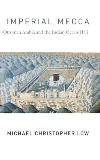 Imperial Mecca : Ottoman Arabia and the Indian Ocean Hajj, Hardback Book