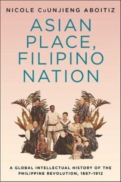 Asian Place, Filipino Nation : A Global Intellectual History of the Philippine Revolution, 1887-1912, Paperback / softback Book