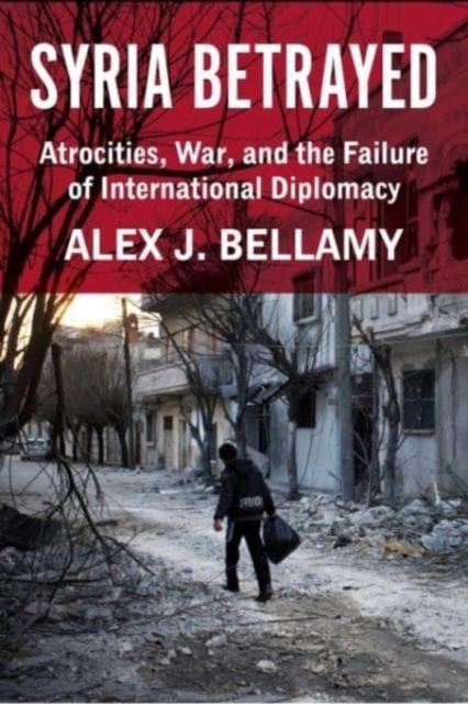 Syria Betrayed : Atrocities, War, and the Failure of International Diplomacy, Hardback Book